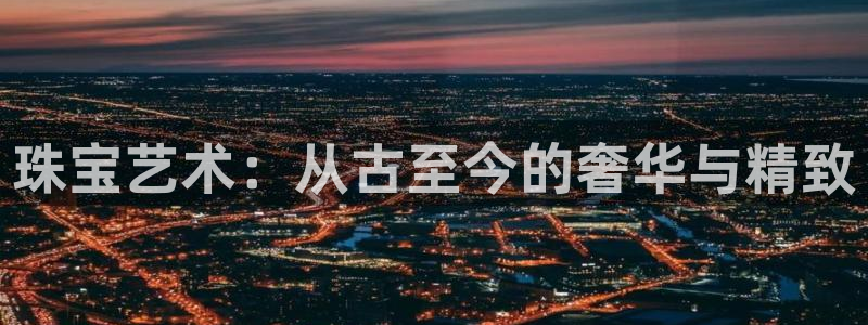 众腾娱乐博彩：珠宝艺术：从古至今的奢华与精致