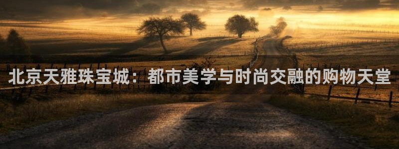 众腾娱乐登入探索无限空间：北京天雅珠宝城：都市美学与时尚交融