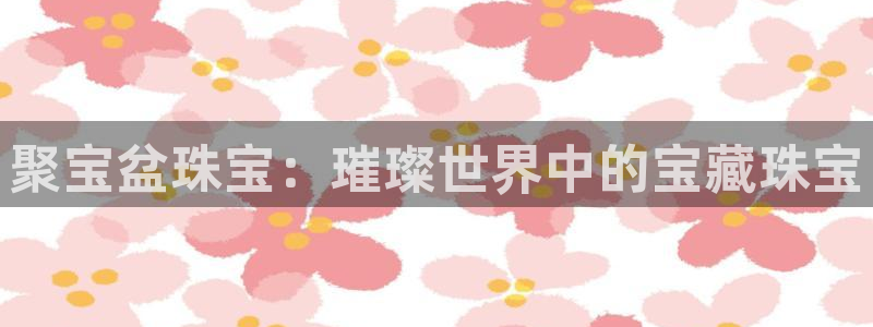 众腾娱乐集团有限公司：聚宝盆珠宝：璀璨世界中的宝藏珠宝