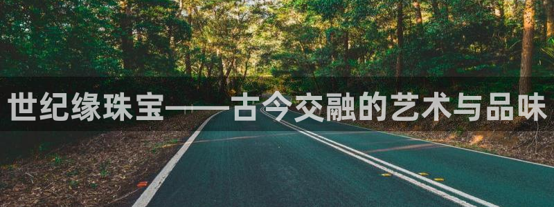 众腾娱乐毕 7O935：世纪缘珠宝——古今交融的艺术与品味