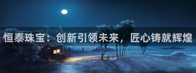 腾耀3娱乐众推8 28：恒泰珠宝：创新引领未来，匠心铸就辉煌