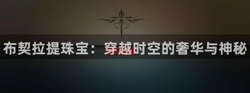 众联别墅g座上腾娱乐有限公司：布契拉提珠宝：穿越时空的奢华与
