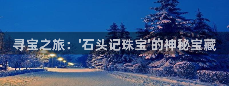 众腾娱乐招商：寻宝之旅：\'石头记珠宝\'的神秘宝藏