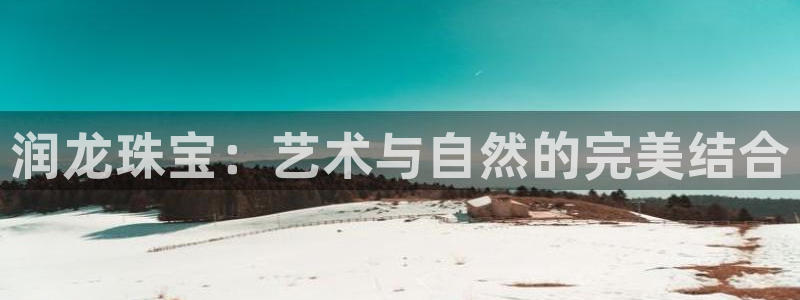 腾众娱乐的彩票靠谱吗：润龙珠宝：艺术与自然的完美结合