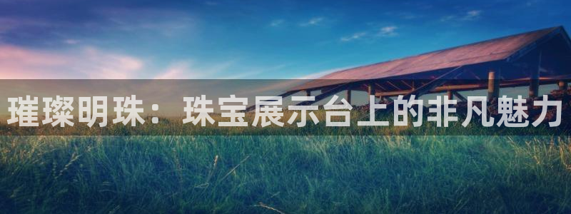 众腾娱乐平台官网入口：璀璨明珠：珠宝展示台上的非凡魅力