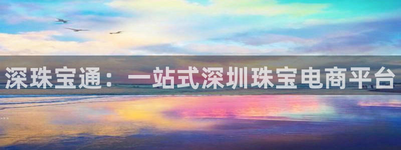 众腾娱乐平台下载：深珠宝通：一站式深圳珠宝电商平台