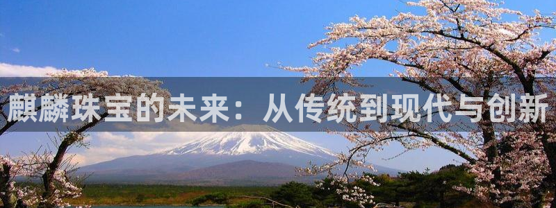 众东腾娱乐客服：麒麟珠宝的未来：从传统到现代与创新