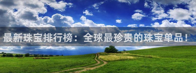众腾娱乐客服：最新珠宝排行榜：全球最珍贵的珠宝单品！