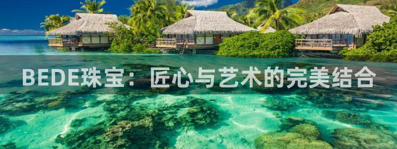 众腾娱乐得7O777：BEDE珠宝：匠心与艺术的完美结合