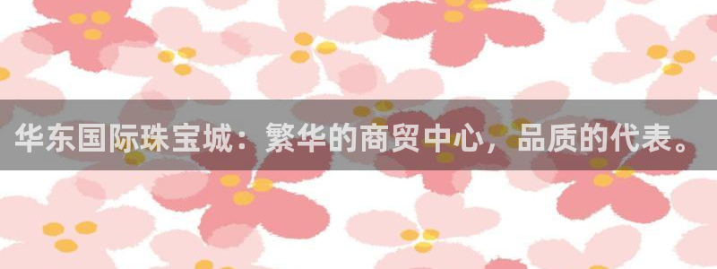 内蒙古众腾娱乐文化法人：华东国际珠宝城：繁华的商贸中心，品质