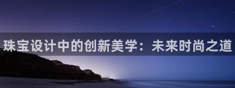 众腾娱乐博彩：珠宝设计中的创新美学：未来时尚之道